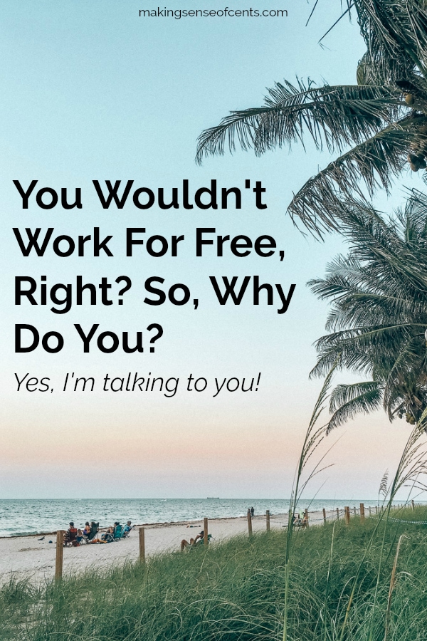 You Wouldn't Work For Free, Right? So, Why Do You?